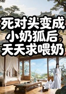 死對頭變成小奶狐後，天天求餵奶